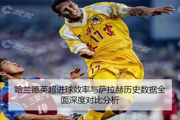 哈兰德英超进球效率与萨拉赫历史数据全面深度对比分析